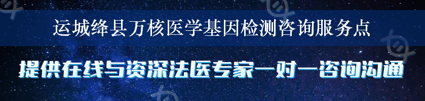 运城绛县万核医学基因检测咨询服务点